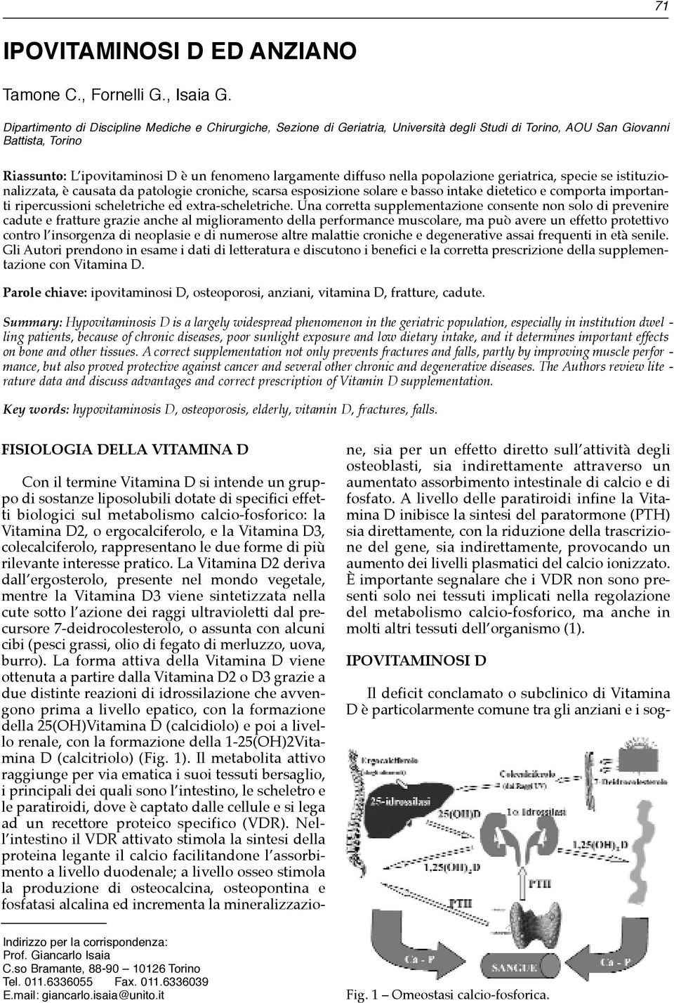 diffuso nella popolazione geriatrica, specie se istituzionalizzata, è causata da patologie croniche, scarsa esposizione solare e basso intake dietetico e comporta importanti ripercussioni