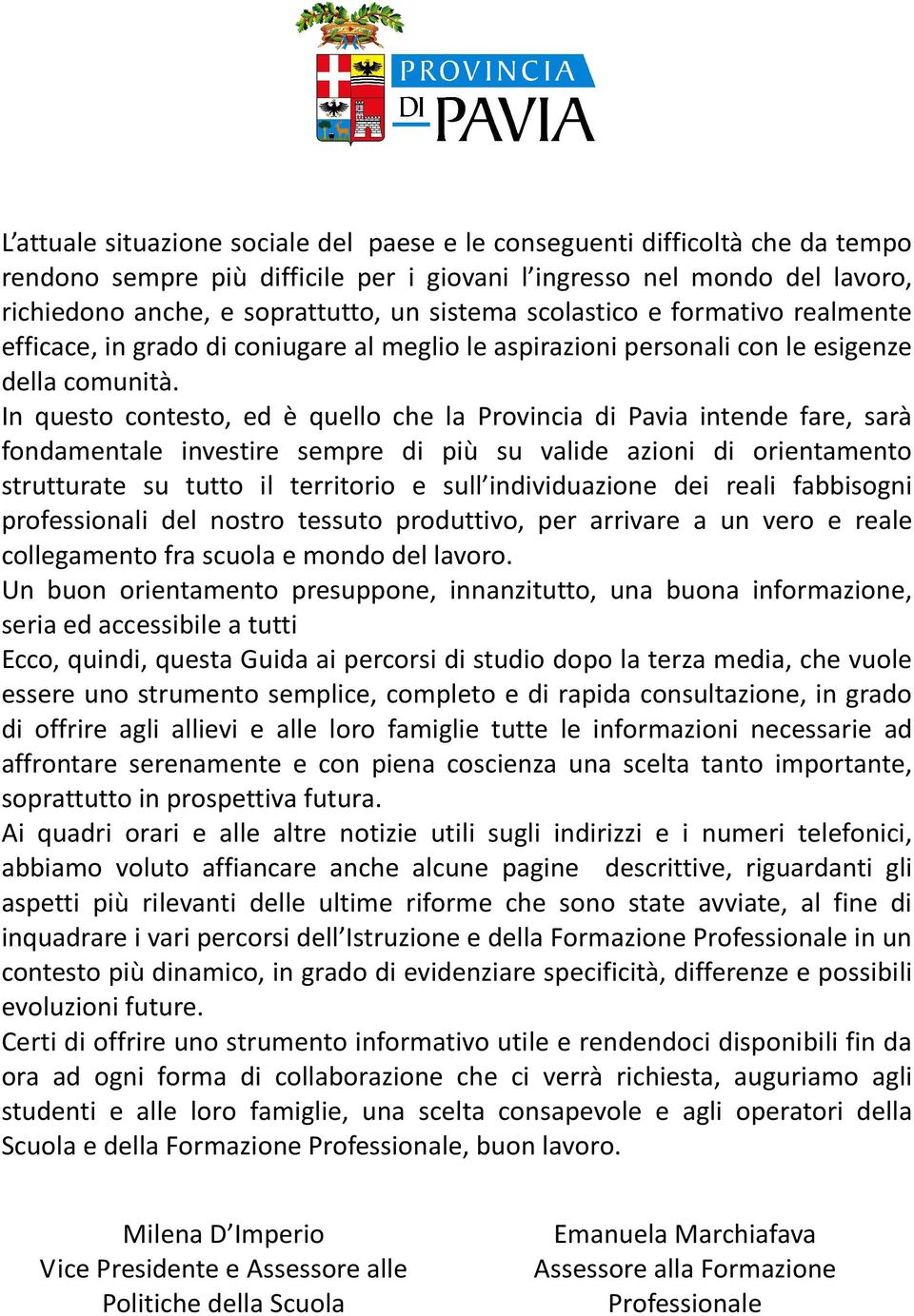 In questo contesto, ed è quello che la Provincia di Pavia intende fare, sarà fondamentale investire sempre di più su valide azioni di orientamento strutturate su tutto il territorio e sull