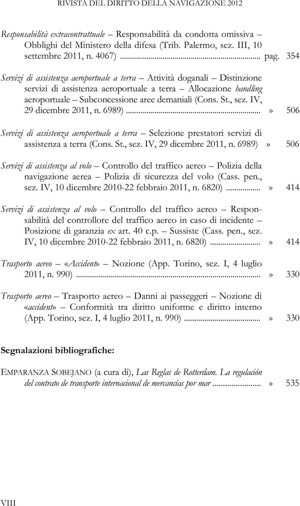 354 Servizi di assistenza aeroportuale a terra Attività doganali Distinzione servizi di assistenza aeroportuale a terra Allocazione handling aeroportuale Subconcessione aree demaniali (Cons. St., sez.