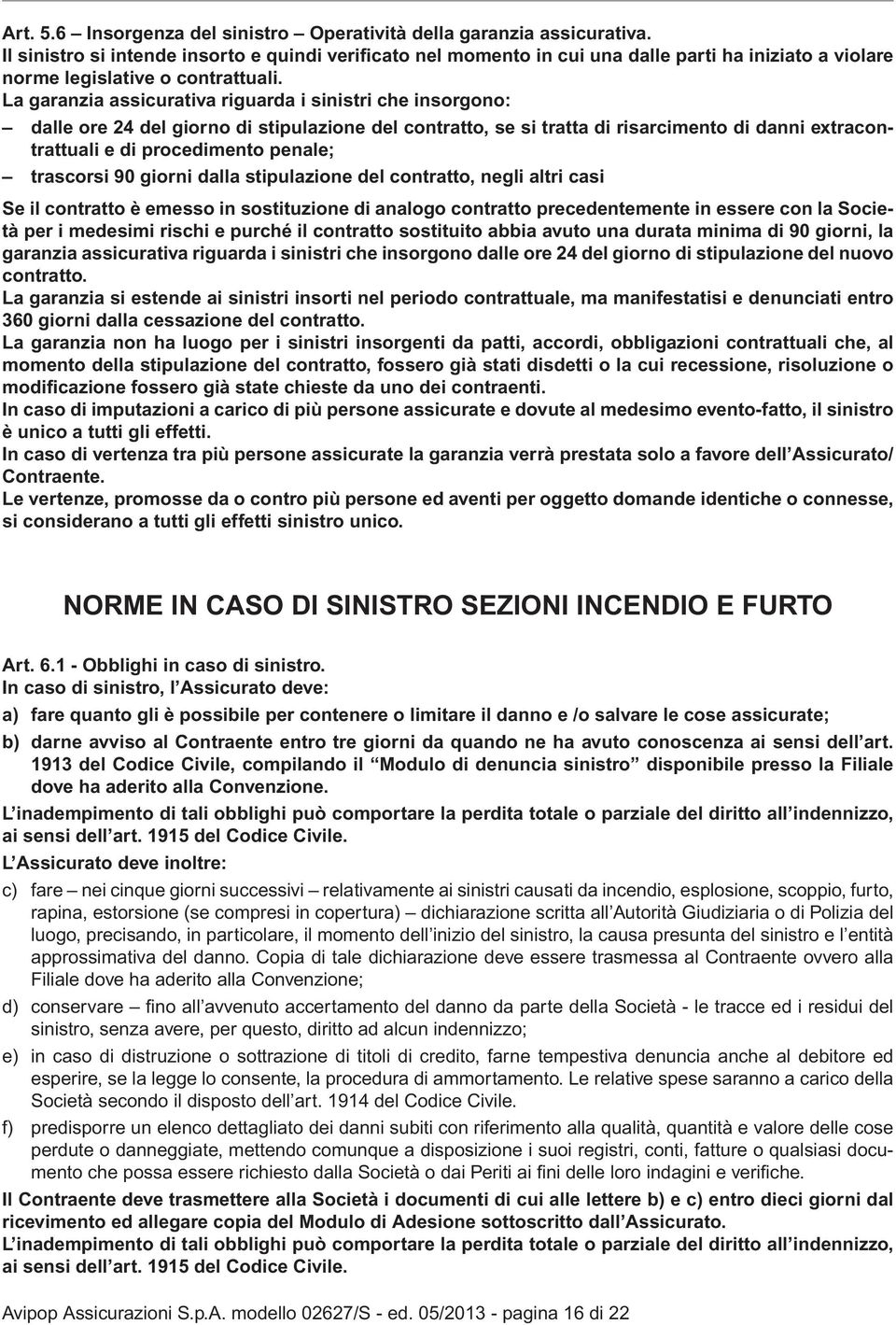 La garanzia assicurativa riguarda i sinistri che insorgono: dalle ore 24 del giorno di stipulazione del contratto, se si tratta di risarcimento di danni extracontrattuali e di procedimento penale;