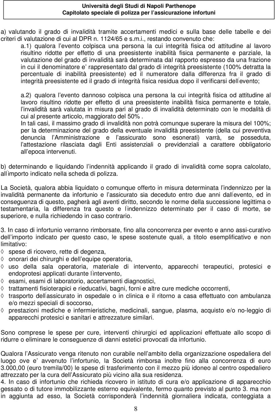 grado di invalidità sarà determinata dal rapporto espresso da una frazione in cui il denominatore e rappresentato dal grado di integrità preesistente (100% detratta la percentuale di inabilità