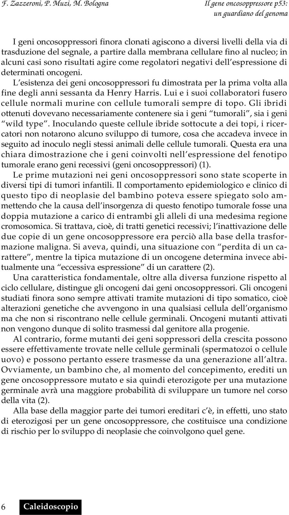 Lui e i suoi collaboratori fusero cellule normali murine con cellule tumorali sempre di topo. Gli ibridi ottenuti dovevano necessariamente contenere sia i geni tumorali, sia i geni wild type.