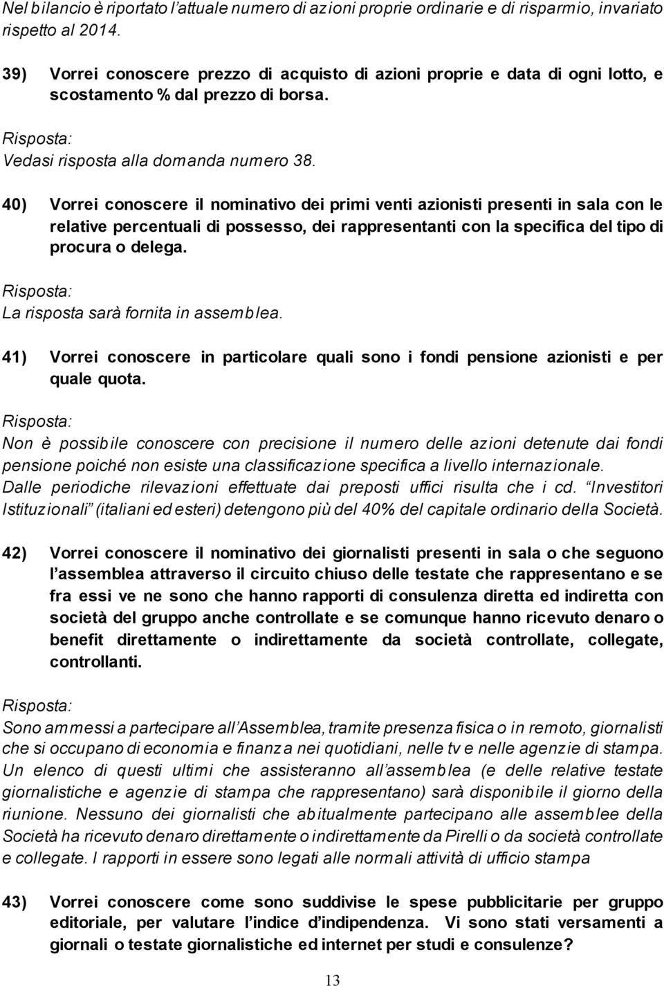 40) Vorrei conoscere il nominativo dei primi venti azionisti presenti in sala con le relative percentuali di possesso, dei rappresentanti con la specifica del tipo di procura o delega.