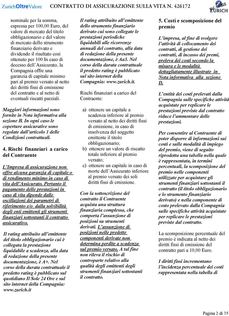 In caso di decesso dell Assicurato, la Compagnia offre una garanzia di capitale minimo pari al premio versato al netto dei diritti fissi di emissione del contratto e al netto di eventuali riscatti