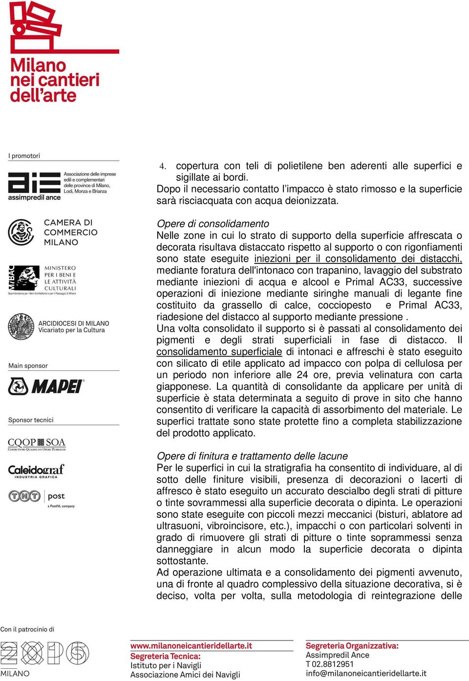 il consolidamento dei distacchi, mediante foratura dell'intonaco con trapanino, lavaggio del substrato mediante iniezioni di acqua e alcool e Primal AC33, successive operazioni di iniezione mediante