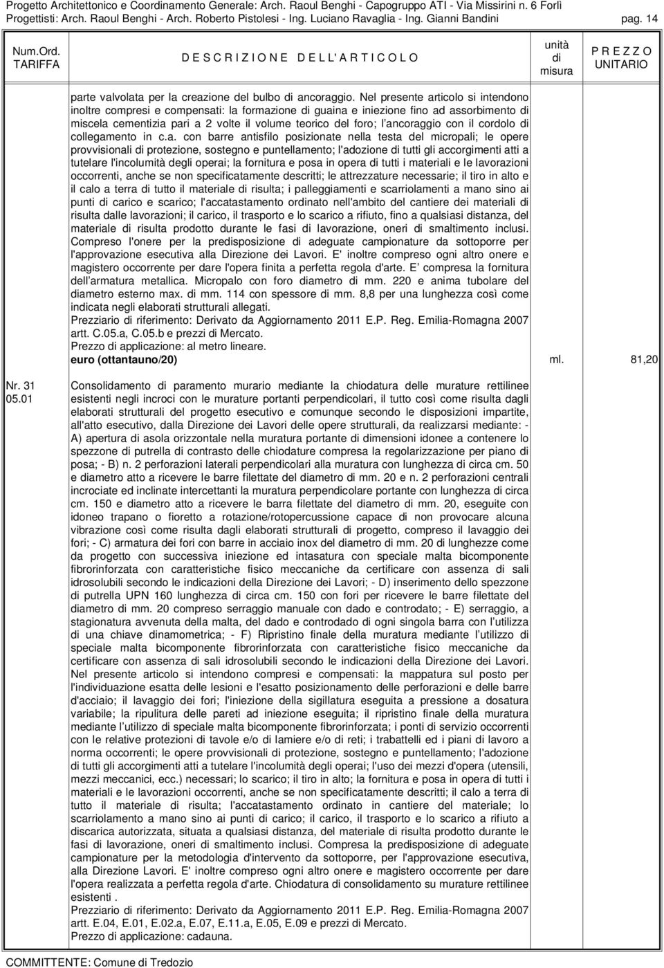 Nel presente articolo si intendono inoltre compresi e compensati: la formazione guaina e iniezione fino ad assorbimento miscela cementizia pari a 2 volte il volume teorico del foro; l ancoraggio con