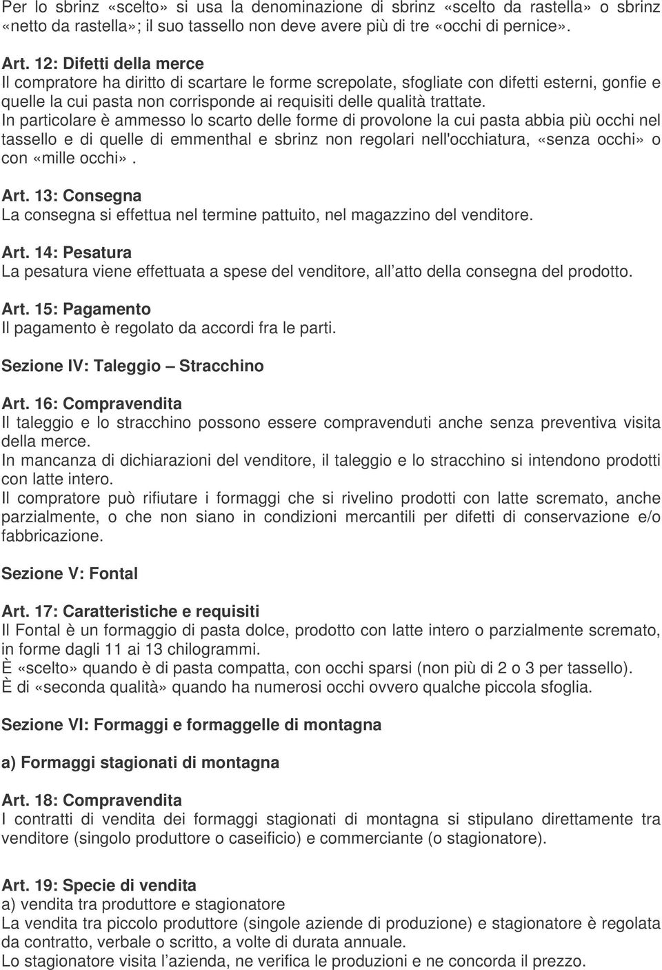 In particolare è ammesso lo scarto delle forme di provolone la cui pasta abbia più occhi nel tassello e di quelle di emmenthal e sbrinz non regolari nell'occhiatura, «senza occhi» o con «mille occhi».