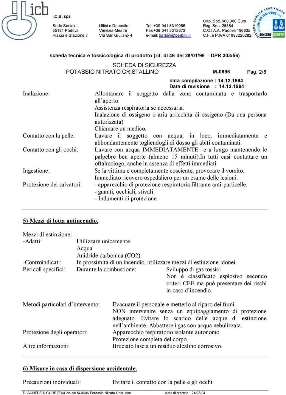 Contatto con la pelle: Lavare il soggetto con acqua, in loco, immediatamente e abbondantemente togliendogli di dosso gli abiti contaminati.