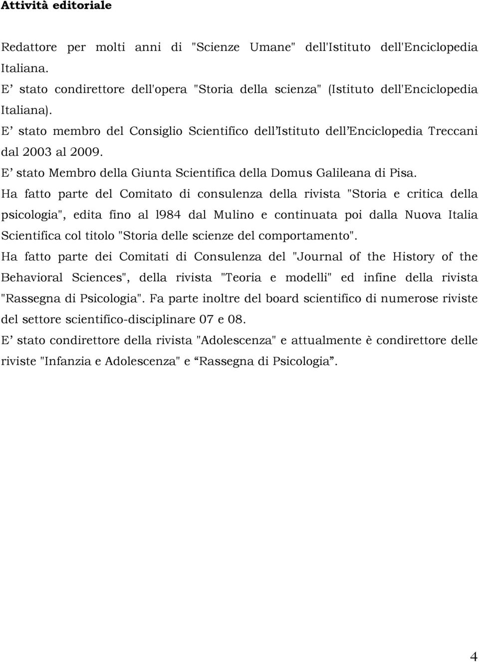 Ha fatto parte del Comitato di consulenza della rivista "Storia e critica della psicologia", edita fino al l984 dal Mulino e continuata poi dalla Nuova Italia Scientifica col titolo "Storia delle