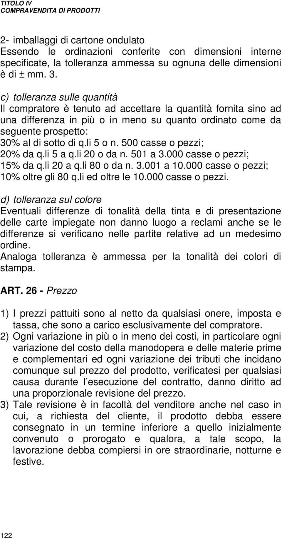 li 5 o n. 500 casse o pezzi; 20% da q.li 5 a q.li 20 o da n. 501 a 3.000 casse o pezzi; 15% da q.li 20 a q.li 80 o da n. 3.001 a 10.000 casse o pezzi; 10% oltre gli 80 q.li ed oltre le 10.