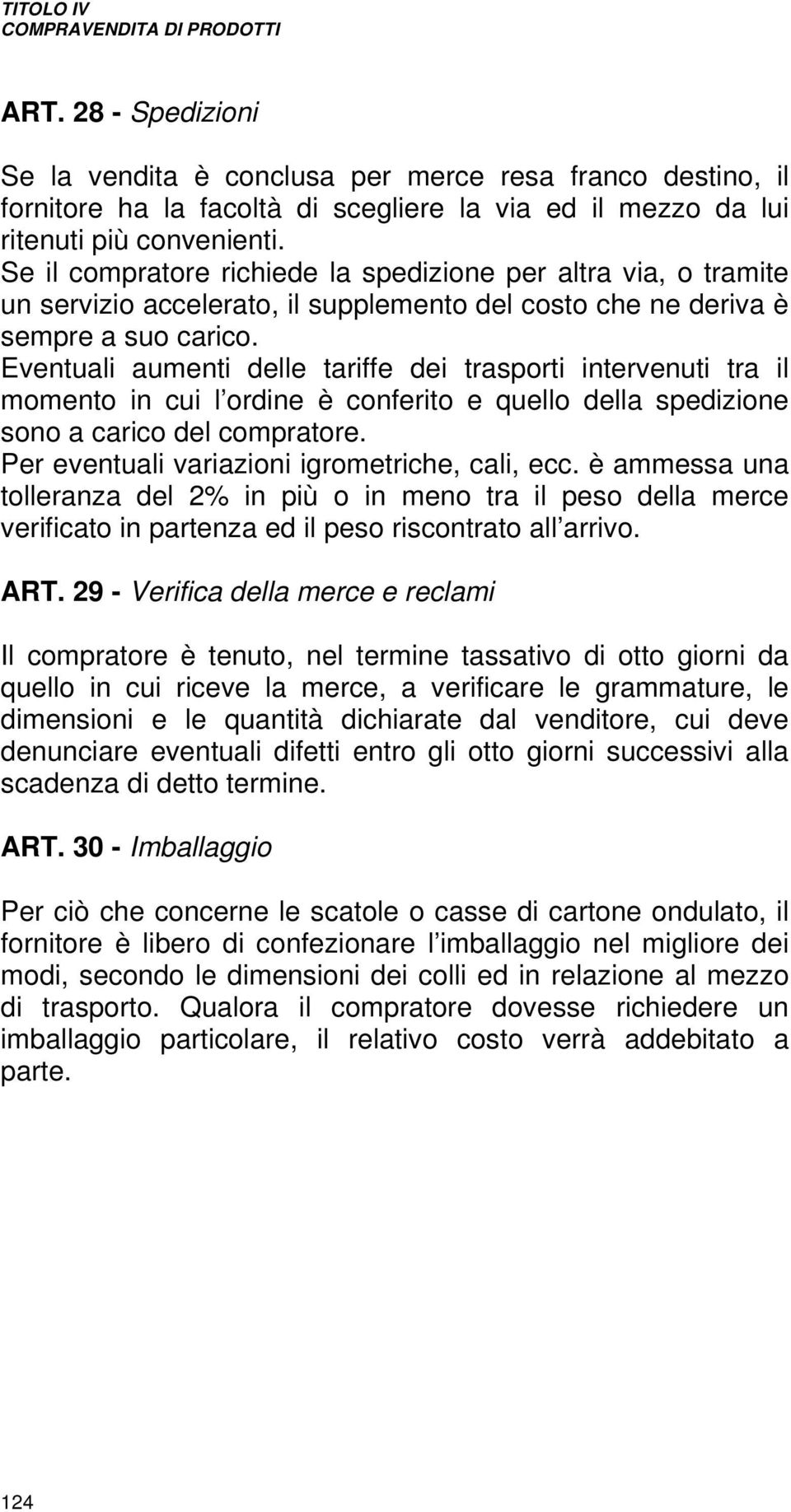 Eventuali aumenti delle tariffe dei trasporti intervenuti tra il momento in cui l ordine è conferito e quello della spedizione sono a carico del compratore.