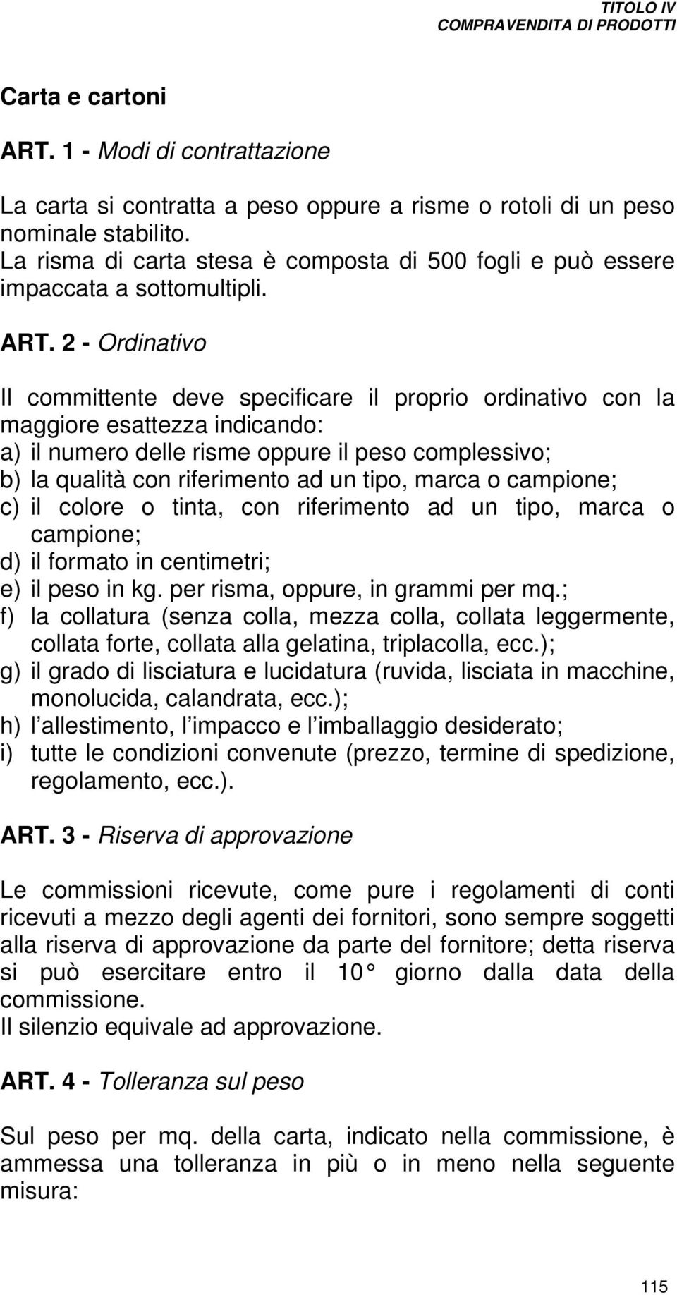 2 - Ordinativo Il committente deve specificare il proprio ordinativo con la maggiore esattezza indicando: a) il numero delle risme oppure il peso complessivo; b) la qualità con riferimento ad un