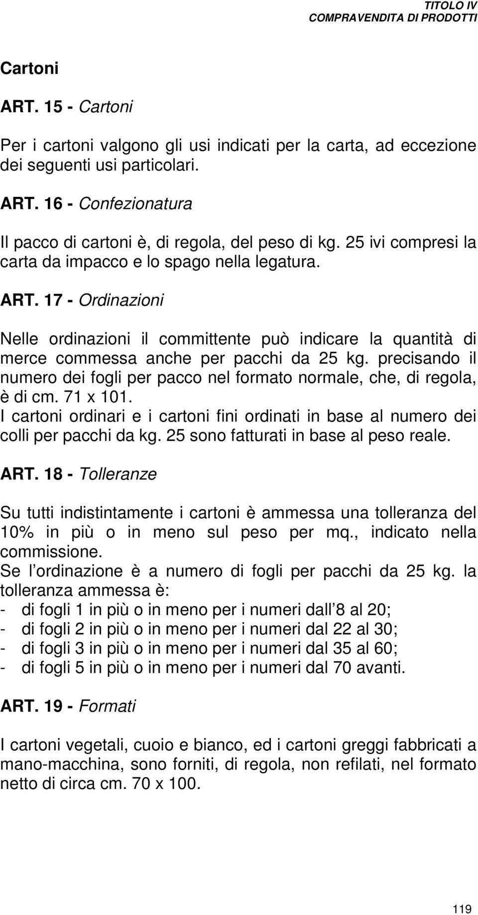 precisando il numero dei fogli per pacco nel formato normale, che, di regola, è di cm. 71 x 101. I cartoni ordinari e i cartoni fini ordinati in base al numero dei colli per pacchi da kg.