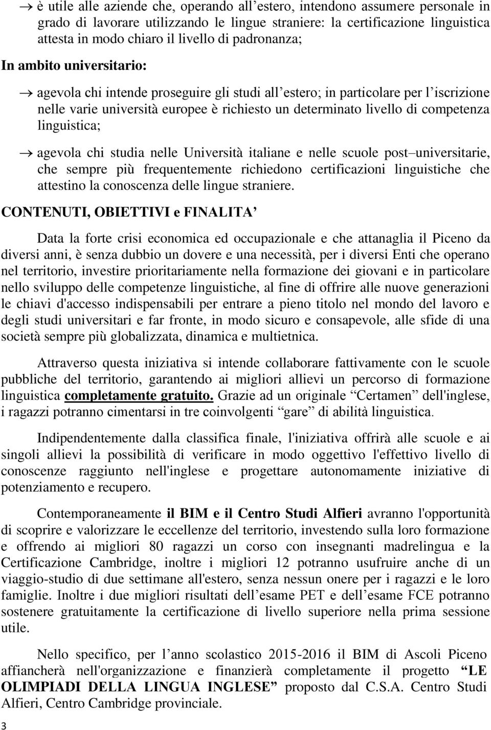 competenza linguistica; agevola chi studia nelle Università italiane e nelle scuole post universitarie, che sempre più frequentemente richiedono certificazioni linguistiche che attestino la