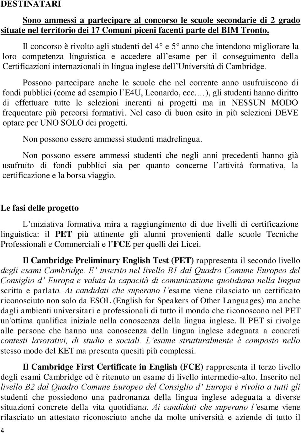 inglese dell Università di Cambridge. Possono partecipare anche le scuole che nel corrente anno usufruiscono di fondi pubblici (come ad esempio l E4U, Leonardo, ecc.