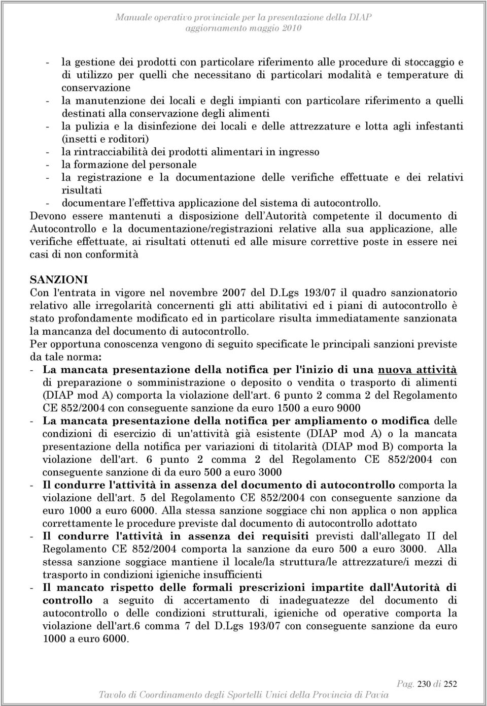 (insetti e roditori) - la rintracciabilità dei prodotti alimentari in ingresso - la formazione del personale - la registrazione e la documentazione delle verifiche effettuate e dei relativi risultati