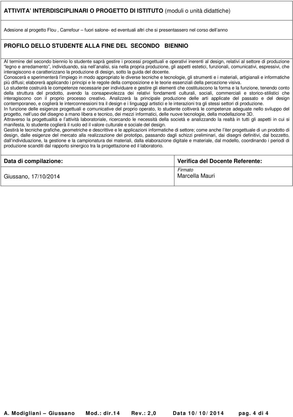 arredamento, individuando, sia nell analisi, sia nella propria produzione, gli aspetti estetici, funzionali, comunicativi, espressivi, che interagiscono e caratterizzano la produzione di design,