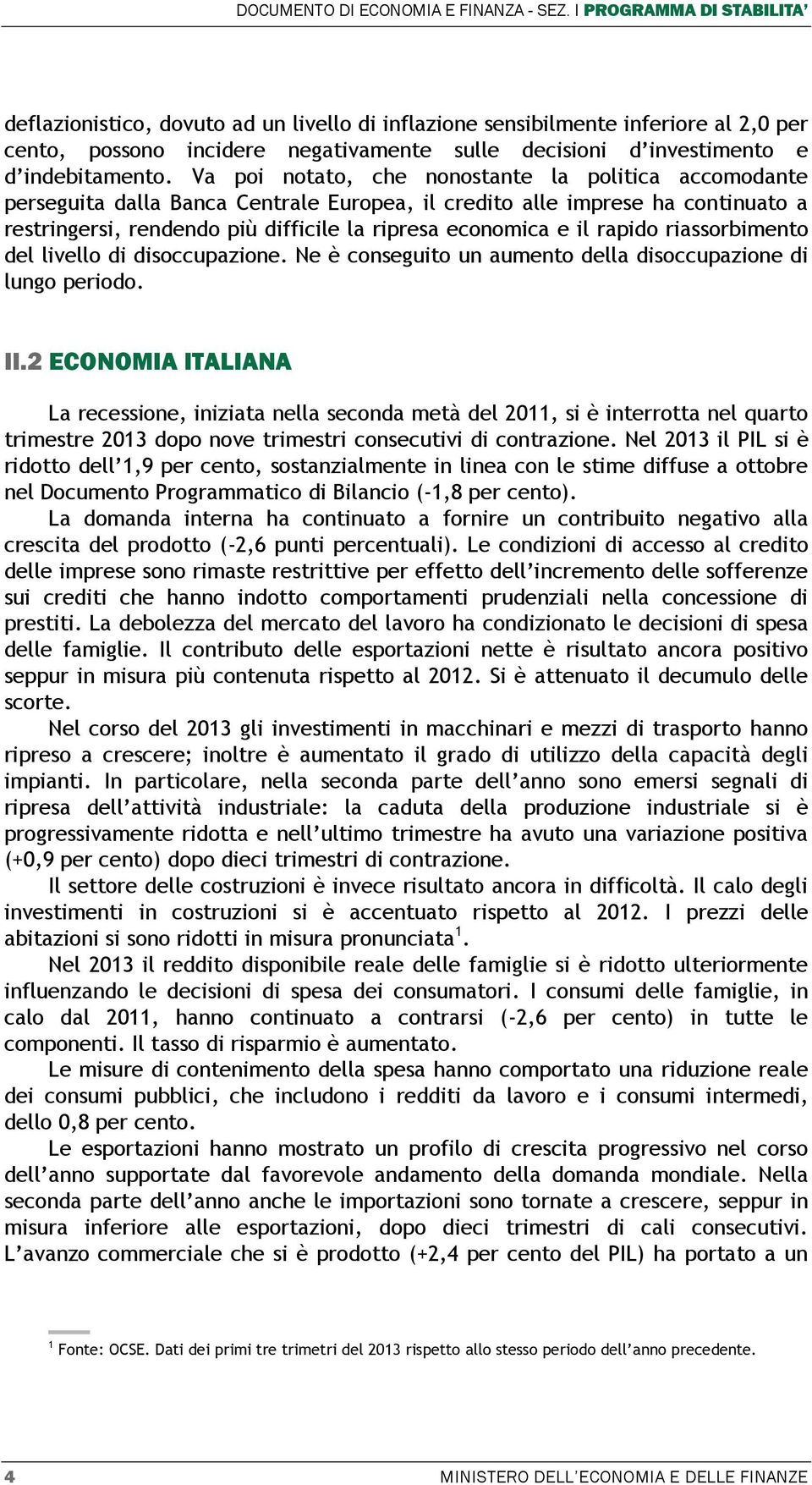 Va poi notato, che nonostante la politica accomodante perseguita dalla Banca Centrale Europea, il credito alle imprese ha continuato a restringersi, rendendo più difficile la ripresa economica e il