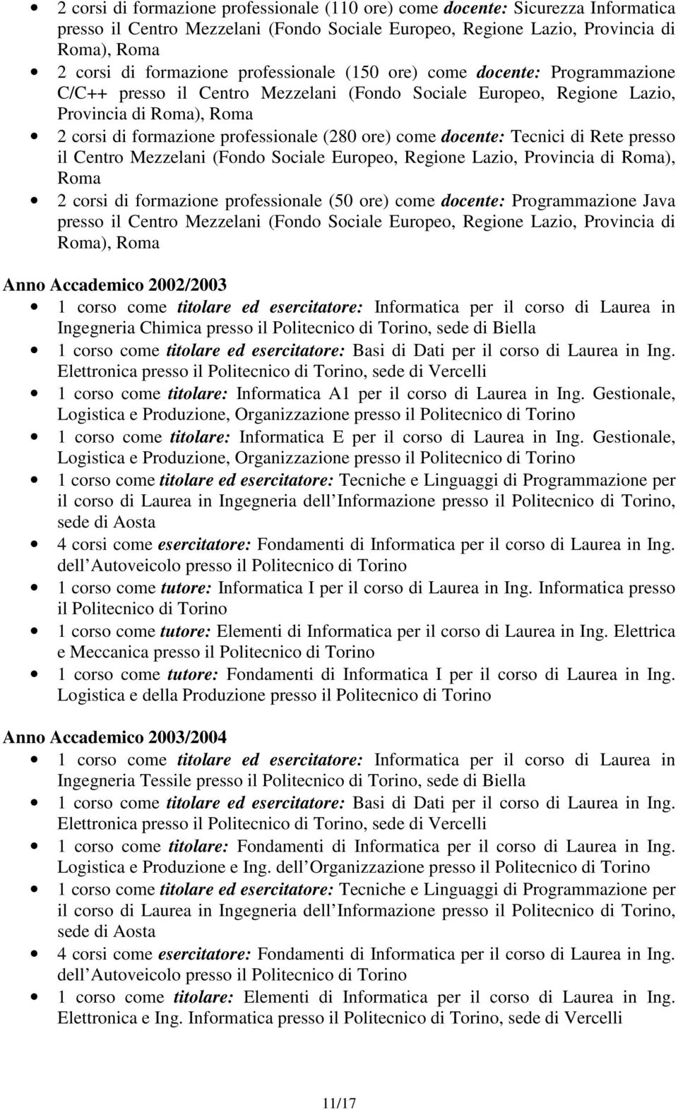 come docente: Tecnici di Rete presso il Centro Mezzelani (Fondo Sociale Europeo, Regione Lazio, Provincia di Roma), Roma 2 corsi di formazione professionale (50 ore) come docente: Programmazione Java