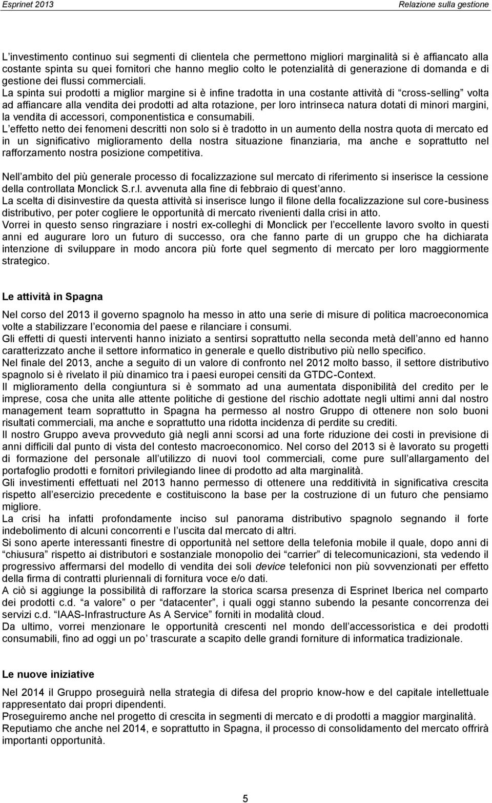 La spinta sui prodotti a miglior margine si è infine tradotta in una costante attività di cross-selling volta ad affiancare alla vendita dei prodotti ad alta rotazione, per loro intrinseca natura