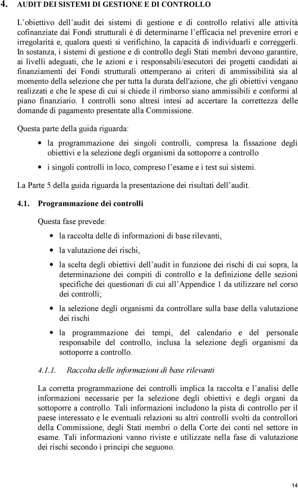 In sostanza, i sistemi di gestione e di controllo degli Stati membri devono garantire, ai livelli adeguati, che le azioni e i responsabili/esecutori dei progetti candidati ai finanziamenti dei Fondi