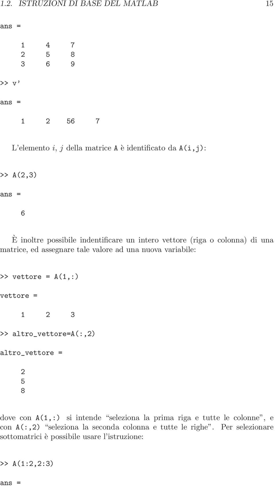 variabile: >> vettore = A(1,:) vettore = 1 2 3 >> altro_vettore=a(:,2) altro_vettore = 2 5 8 dove con A(1,:) si intende seleziona la prima riga e
