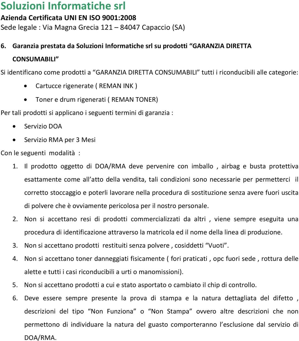 Il prodotto oggetto di DOA/RMA deve pervenire con imballo, airbag e busta protettiva esattamente come all atto della vendita, tali condizioni sono necessarie per permetterci il corretto stoccaggio e