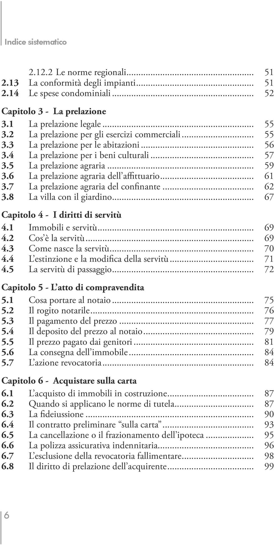 6 La prelazione agraria dell affittuario... 61 3.7 La prelazione agraria del confinante... 62 3.8 La villa con il giardino... 67 Capitolo 4 - I diritti di servitù 4.1 Immobili e servitù... 69 4.