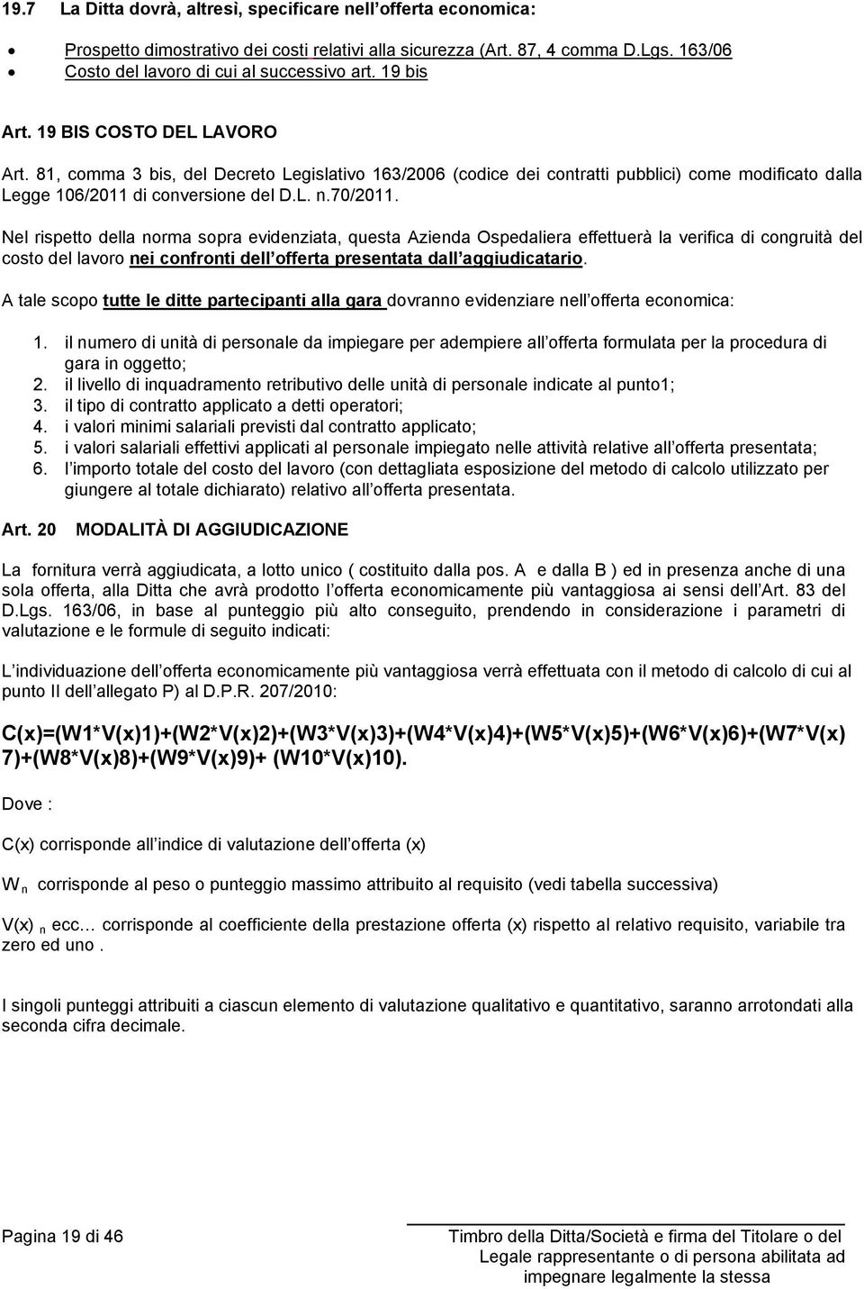 Nel rispetto della norma sopra evidenziata, questa Azienda Ospedaliera effettuerà la verifica di congruità del costo del lavoro nei confronti dell offerta presentata dall aggiudicatario.