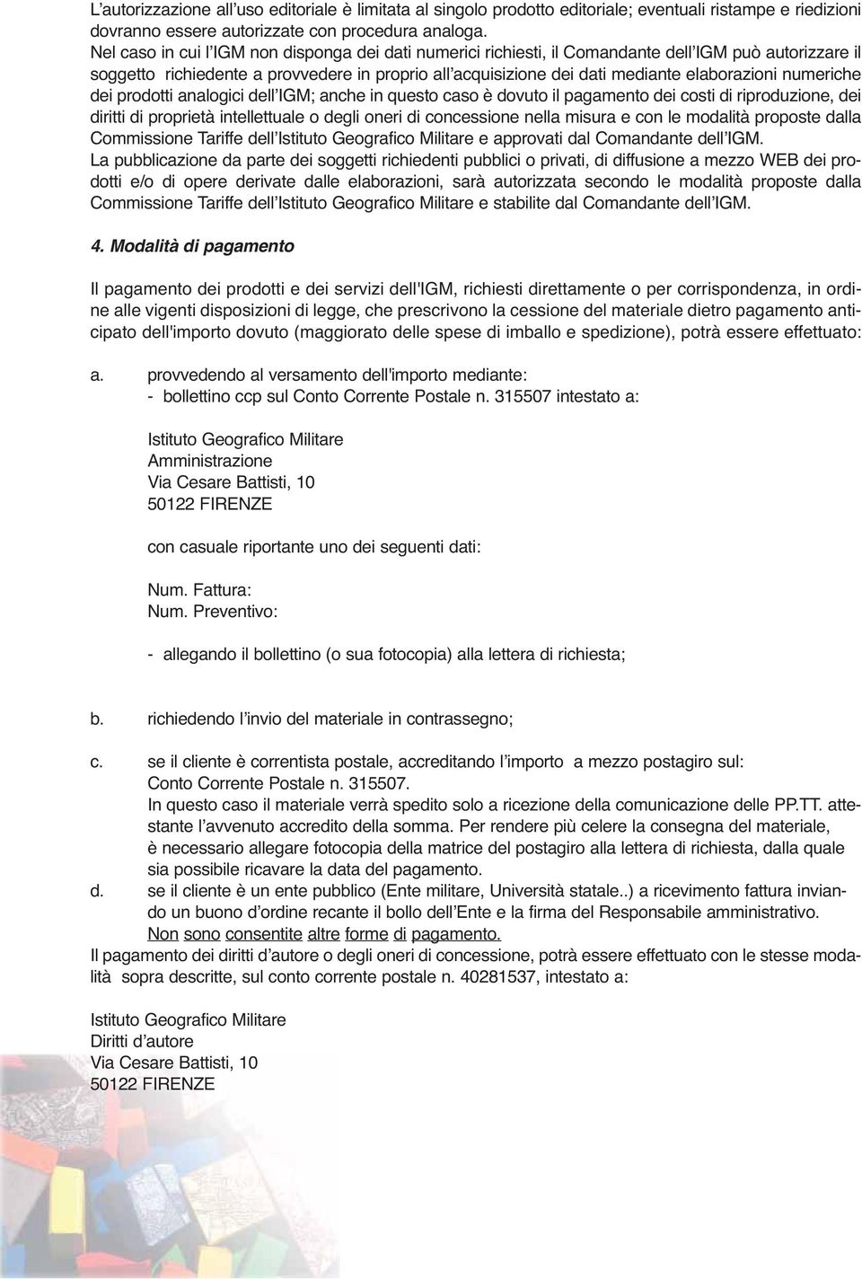 numeriche dei prodotti analogici dell IGM; anche in questo caso è dovuto il pagamento dei costi di riproduzione, dei diritti di proprietà intellettuale o degli oneri di concessione nella misura e con