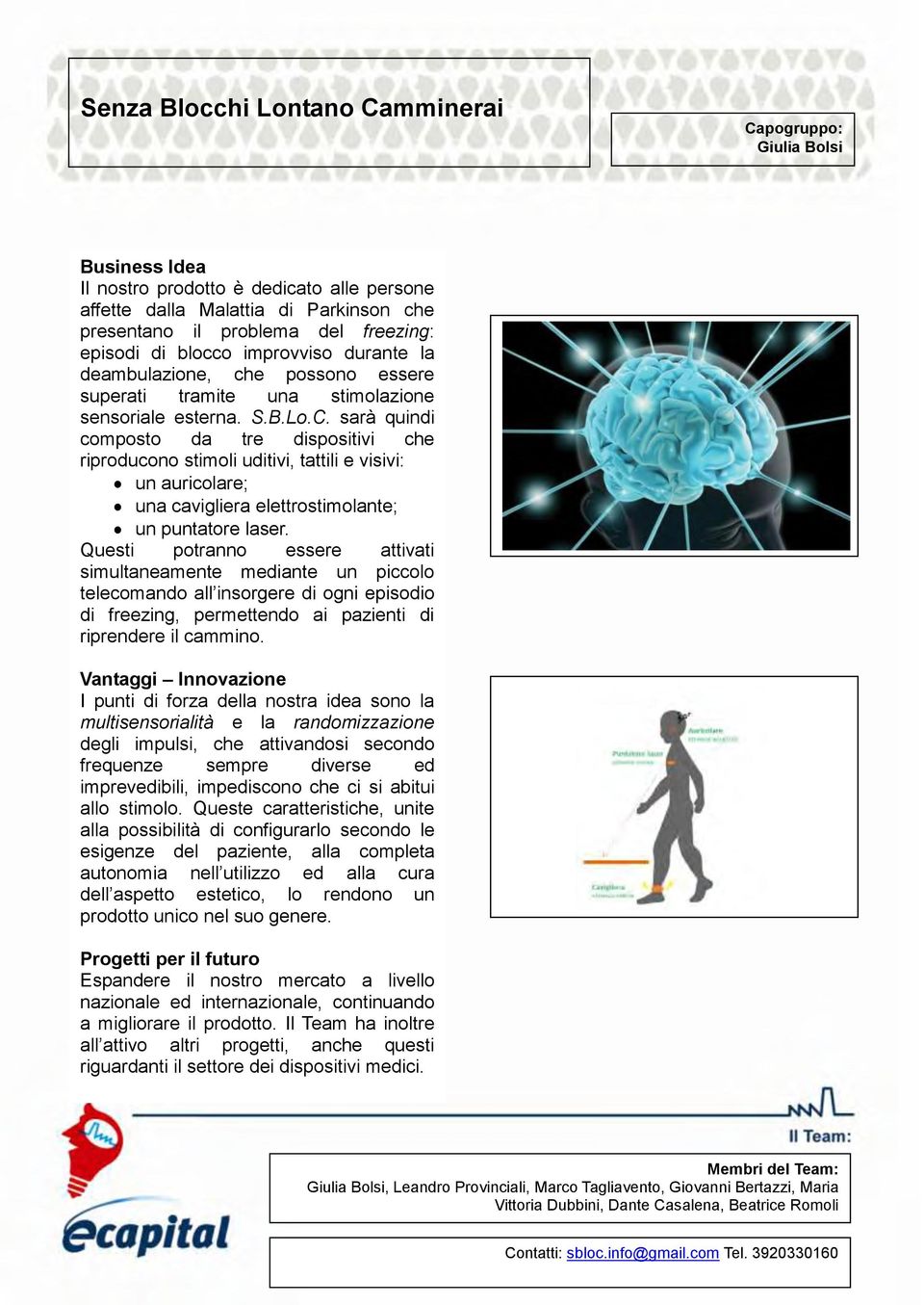 sarà quindi composto da tre dispositivi che riproducono stimoli uditivi, tattili e visivi: un auricolare; una cavigliera elettrostimolante; un puntatore laser.