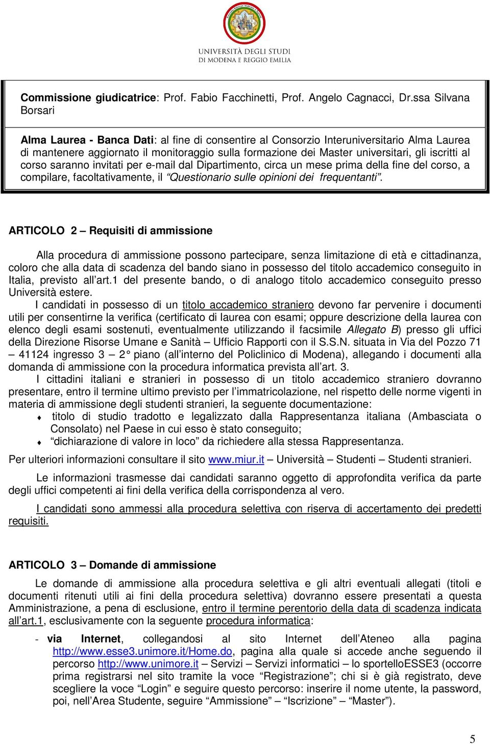 iscritti al corso saranno invitati per e-mail dal Dipartimento, circa un mese prima della fine del corso, a compilare, facoltativamente, il Questionario sulle opinioni dei frequentanti.