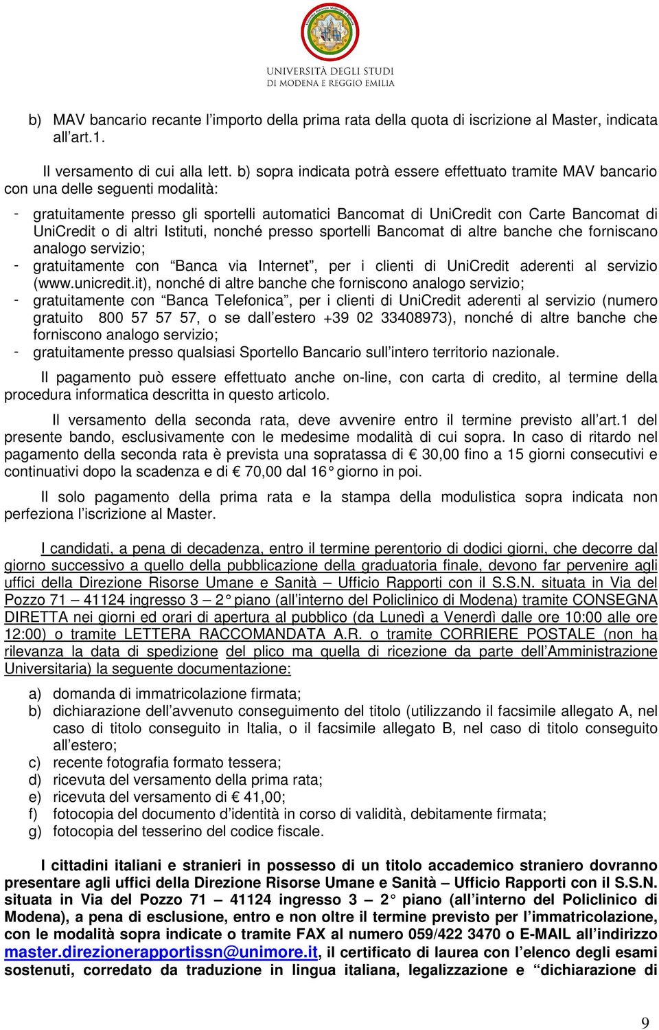 di altri Istituti, nonché presso sportelli Bancomat di altre banche che forniscano analogo servizio; - gratuitamente con Banca via Internet, per i clienti di UniCredit aderenti al servizio (www.