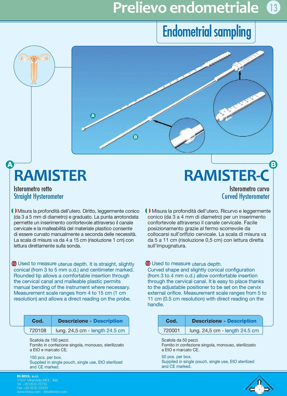 La scala di misura va da 4 a 15 cm (risoluzione 1 cm) con lettura direttamente sulla sonda. RAMISTER-C Isterometro curvo Curved Hysterometer Misura la profondità dell utero.