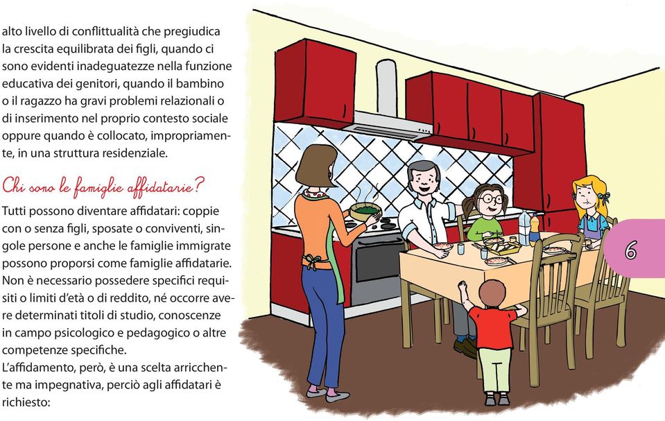 della famiglia. Occorre fare in modo, in ogni caso, che il bambino accolto viva le due famiglie come importanti risorse per la propria crescita e non tra loro in competizione.