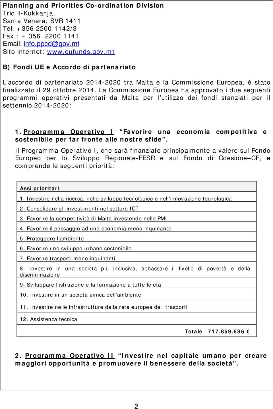 La Commissione Europea ha approvato i due seguenti programmi operativi presentati da Malta per l utilizzo dei fondi stanziati per il settennio 2014-2020: 1.