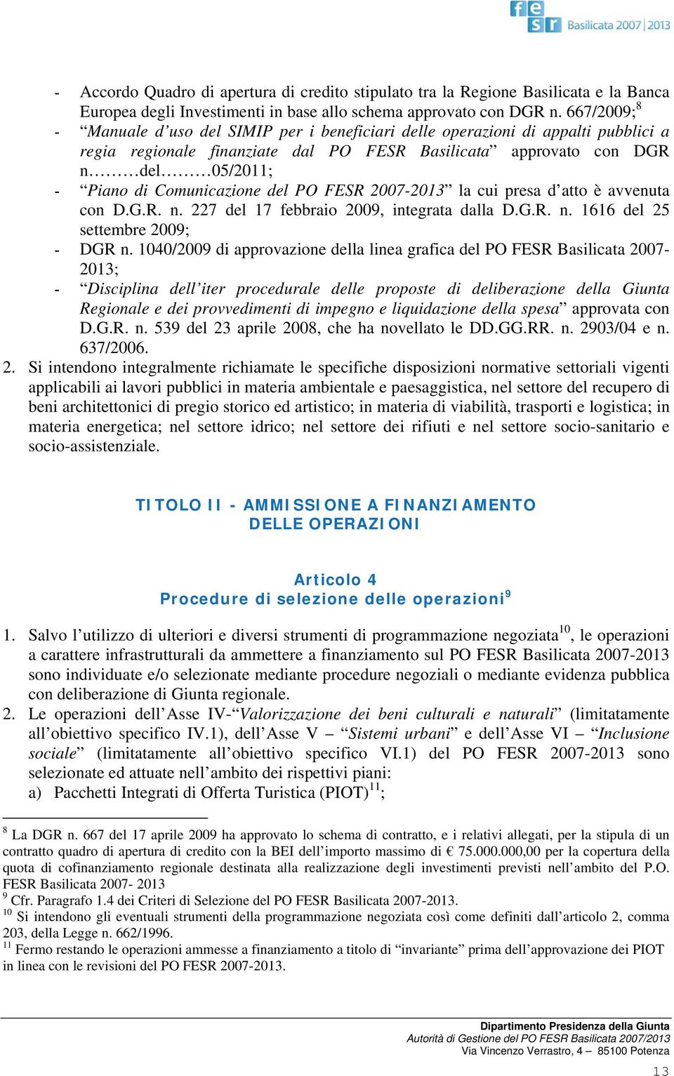 Comunicazione del PO FESR 2007-2013 la cui presa d atto è avvenuta con D.G.R. n. 227 del 17 febbraio 2009, integrata dalla D.G.R. n. 1616 del 25 settembre 2009; - DGR n.