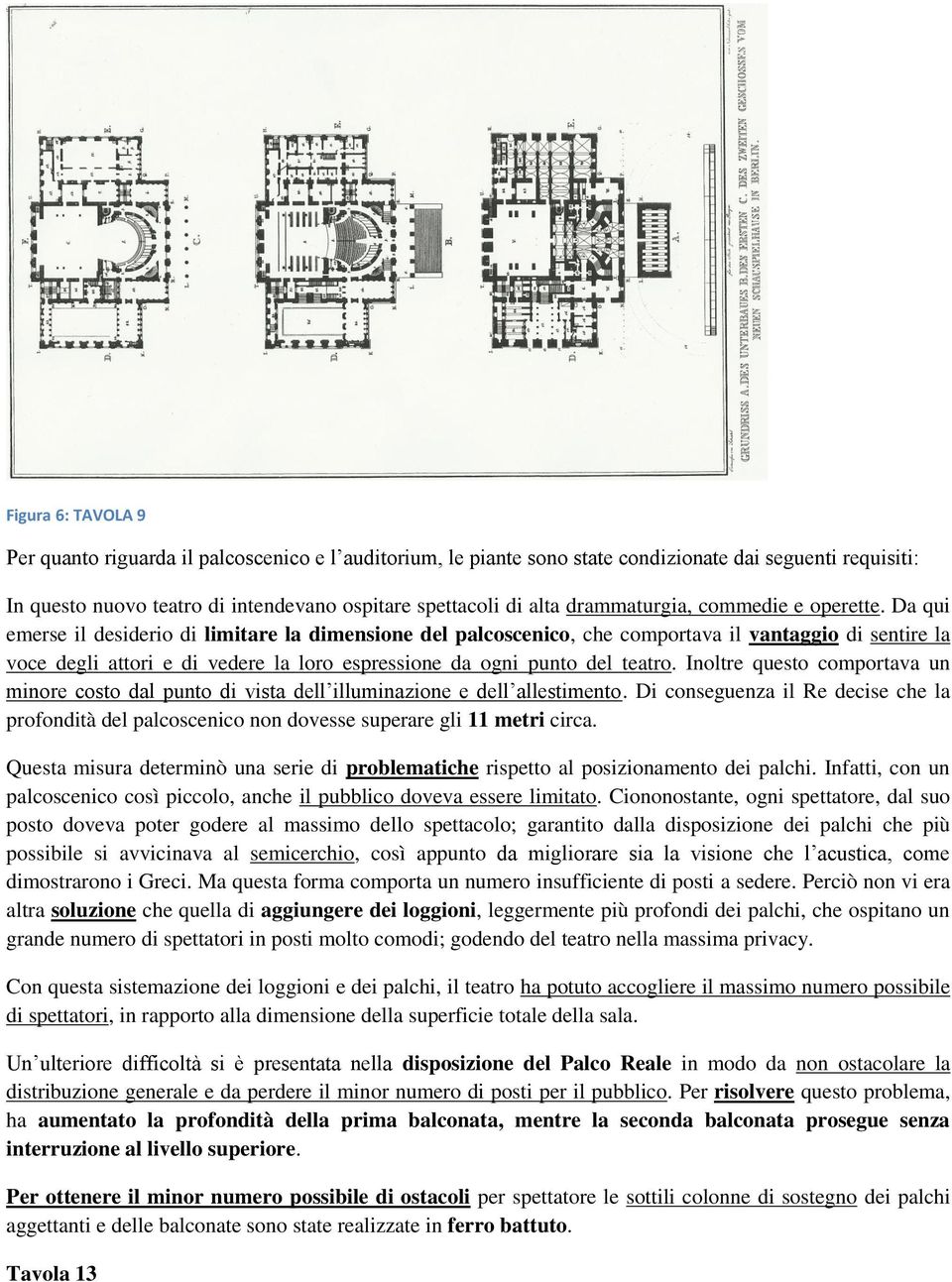 Da qui emerse il desiderio di limitare la dimensione del palcoscenico, che comportava il vantaggio di sentire la voce degli attori e di vedere la loro espressione da ogni punto del teatro.