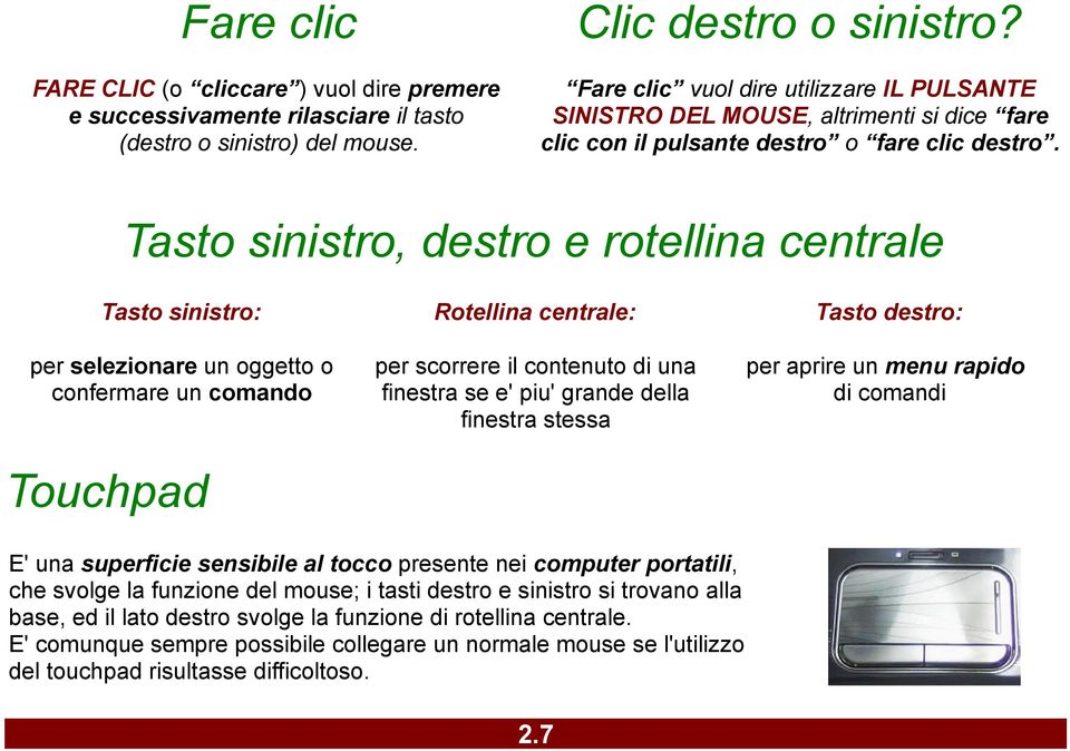 Tasto sinistro, destro e rotellina centrale Tasto sinistro: per selezionare un oggetto o confermare un comando Touchpad Rotellina centrale: per scorrere il contenuto di una finestra se e' piu' grande