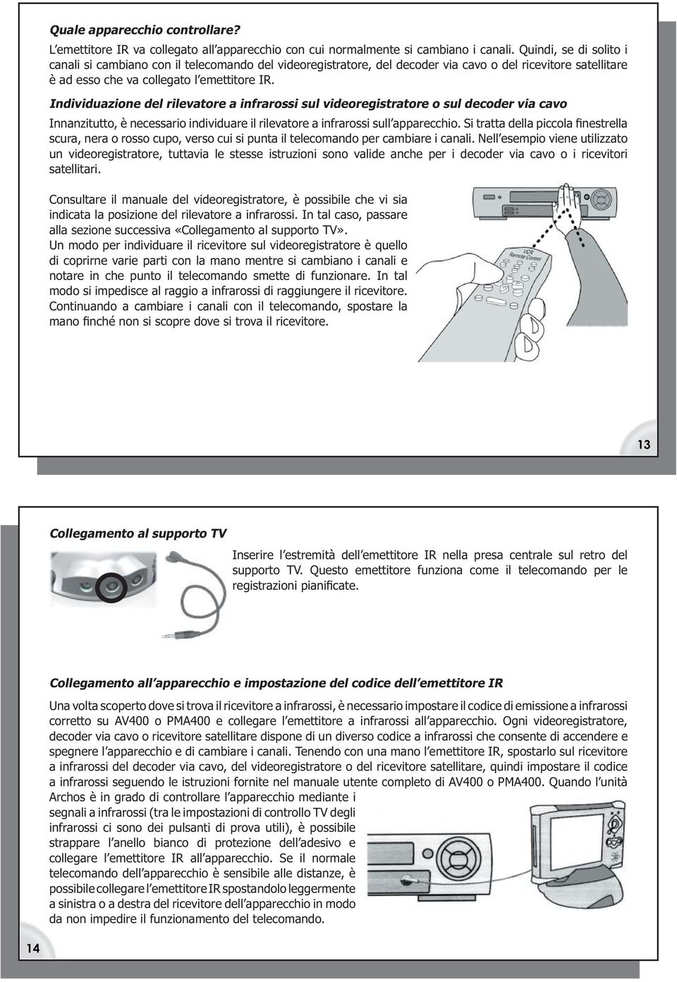 Individuazione del rilevatore a infrarossi sul videoregistratore o sul decoder via cavo Innanzitutto, è necessario individuare il rilevatore a infrarossi sull apparecchio.