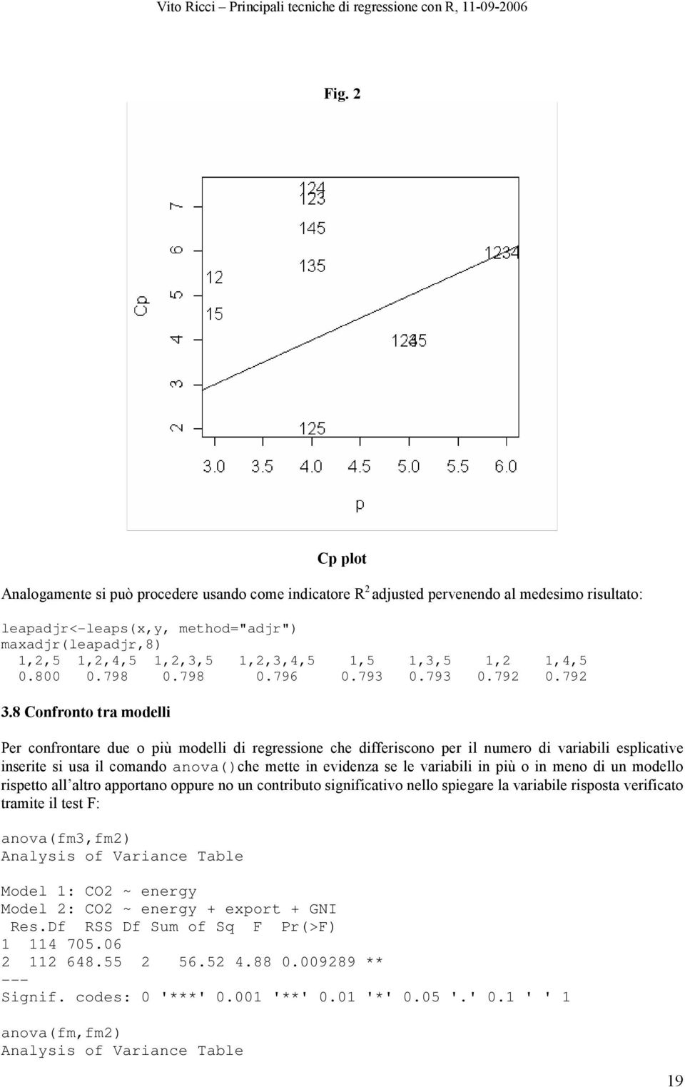 8 Confronto tra modell Per confrontare due o pù modell d regressone che dfferscono per l numero d varabl esplcatve nserte s usa l comando anova()che mette n evdenza se le varabl n pù o n meno d un