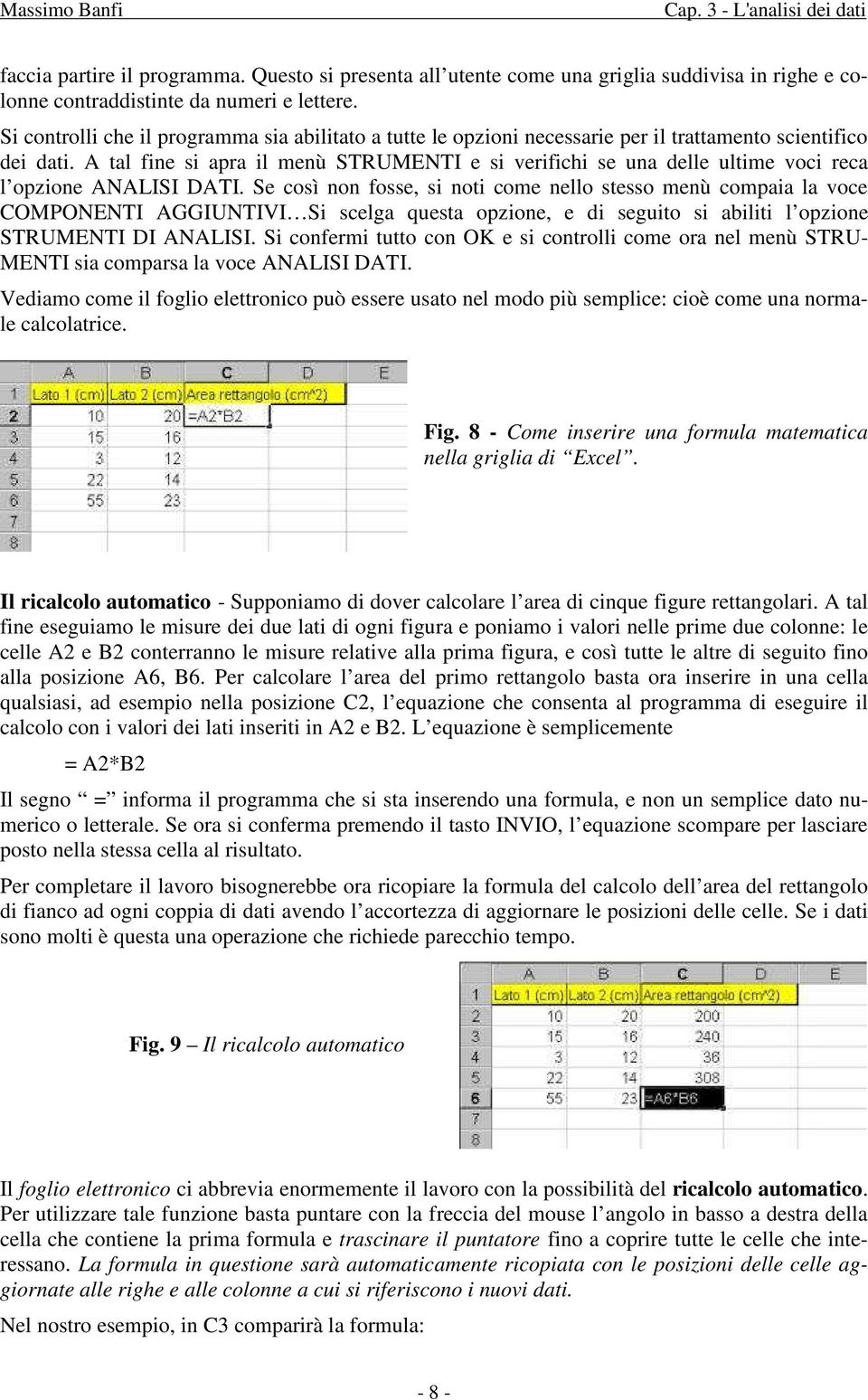 A tal fine si apra il menù STRUMENTI e si verifichi se una delle ultime voci reca l opzione ANALISI DATI.