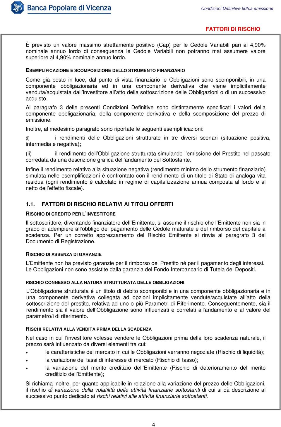 ESEMPLIFICAZIONE E SCOMPOSIZIONE DELLO STRUMENTO FINANZIARIO Come già posto in luce, dal punto di vista finanziario le Obbligazioni sono scomponibili, in una componente obbligazionaria ed in una