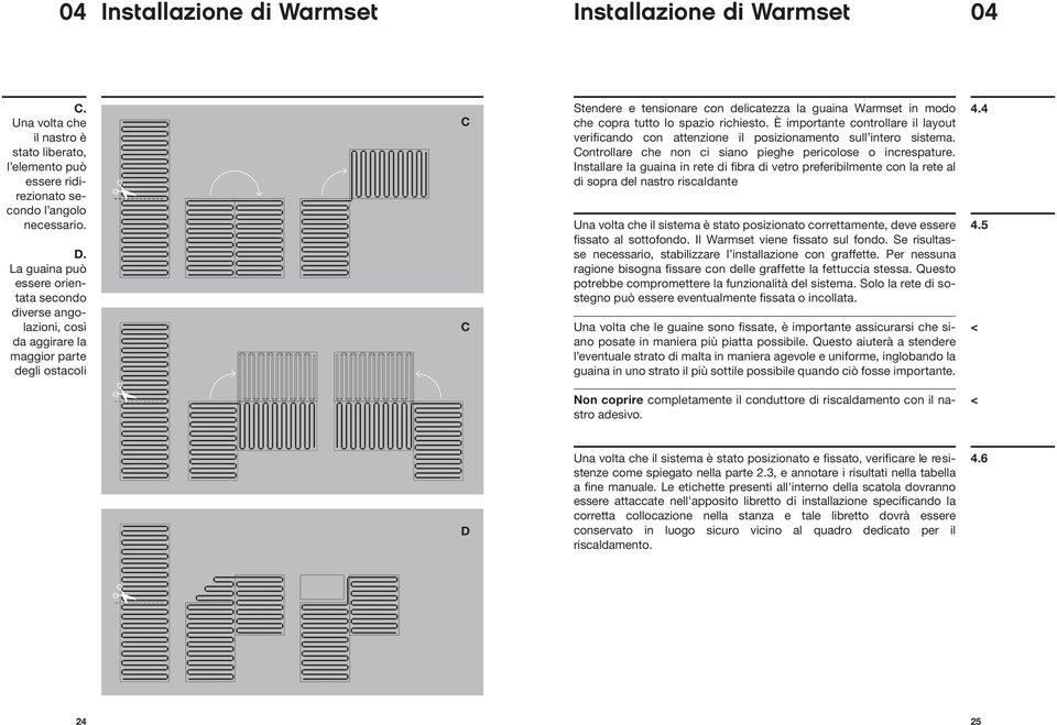 spazio richiesto. È importante controllare il layout verificando con attenzione il posizionamento sull intero sistema. Controllare che non ci siano pieghe pericolose o increspature.