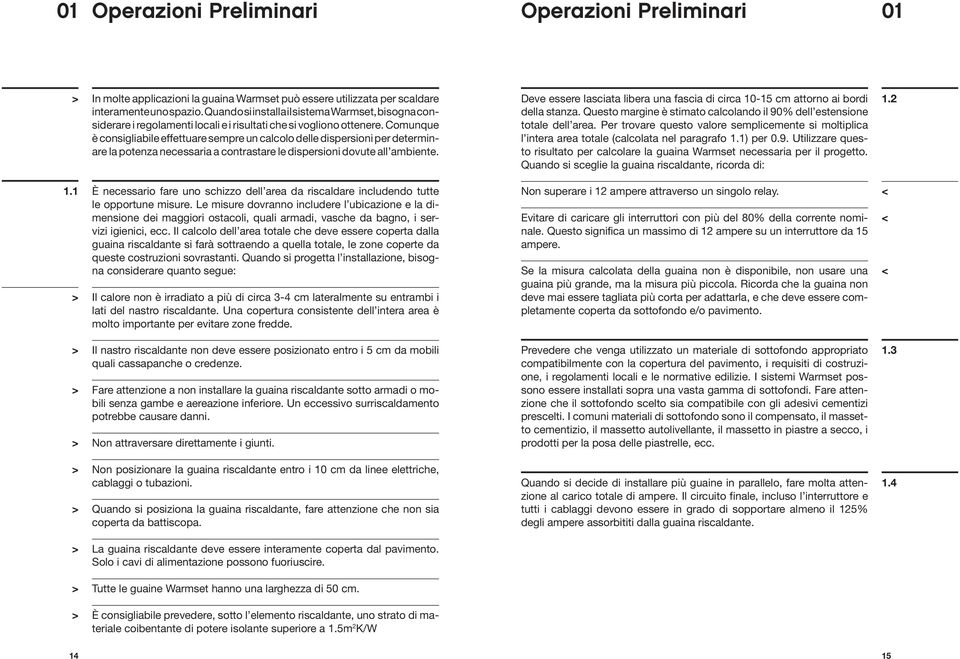 Comunque è consigliabile effettuare sempre un calcolo delle dispersioni per determinare la potenza necessaria a contrastare le dispersioni dovute all ambiente.