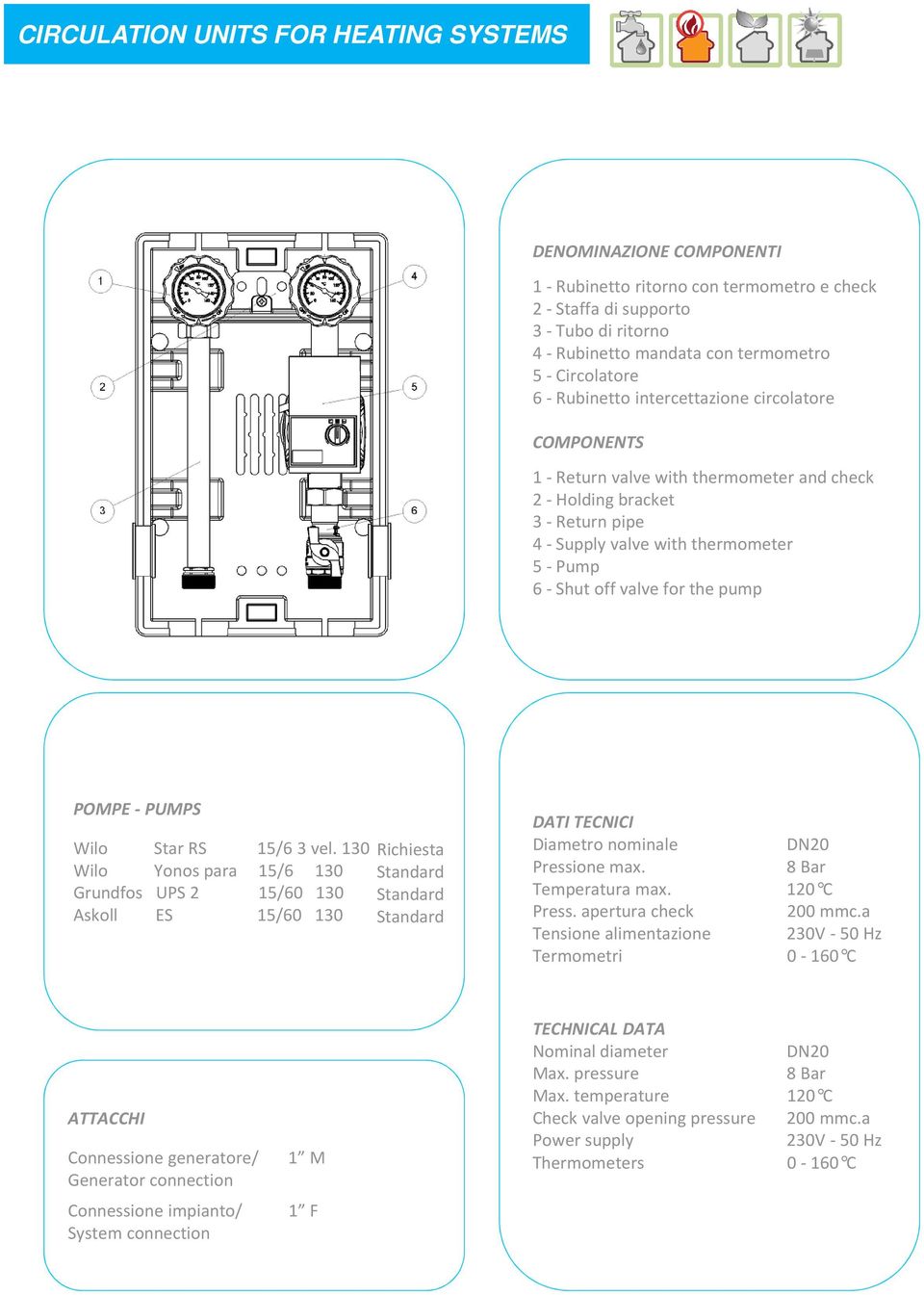 valve for the pump POMPE - PUMPS Wilo Star RS 15/6 3 vel. 130 Wilo Yonos para 15/6 130 Grundfos UPS 2 15/60 130 Askoll ES 15/60 130 Richiesta DATI TECNICI Diametro nominale DN20 Pressione max.