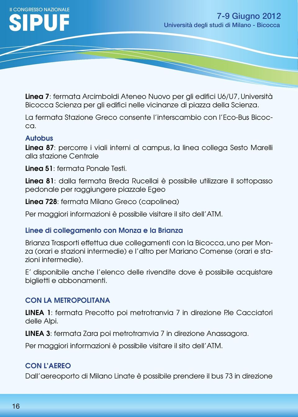 Autobus Linea 87: percorre i viali interni al campus, la linea collega Sesto Marelli alla stazione Centrale Linea 51: fermata Ponale Testi.