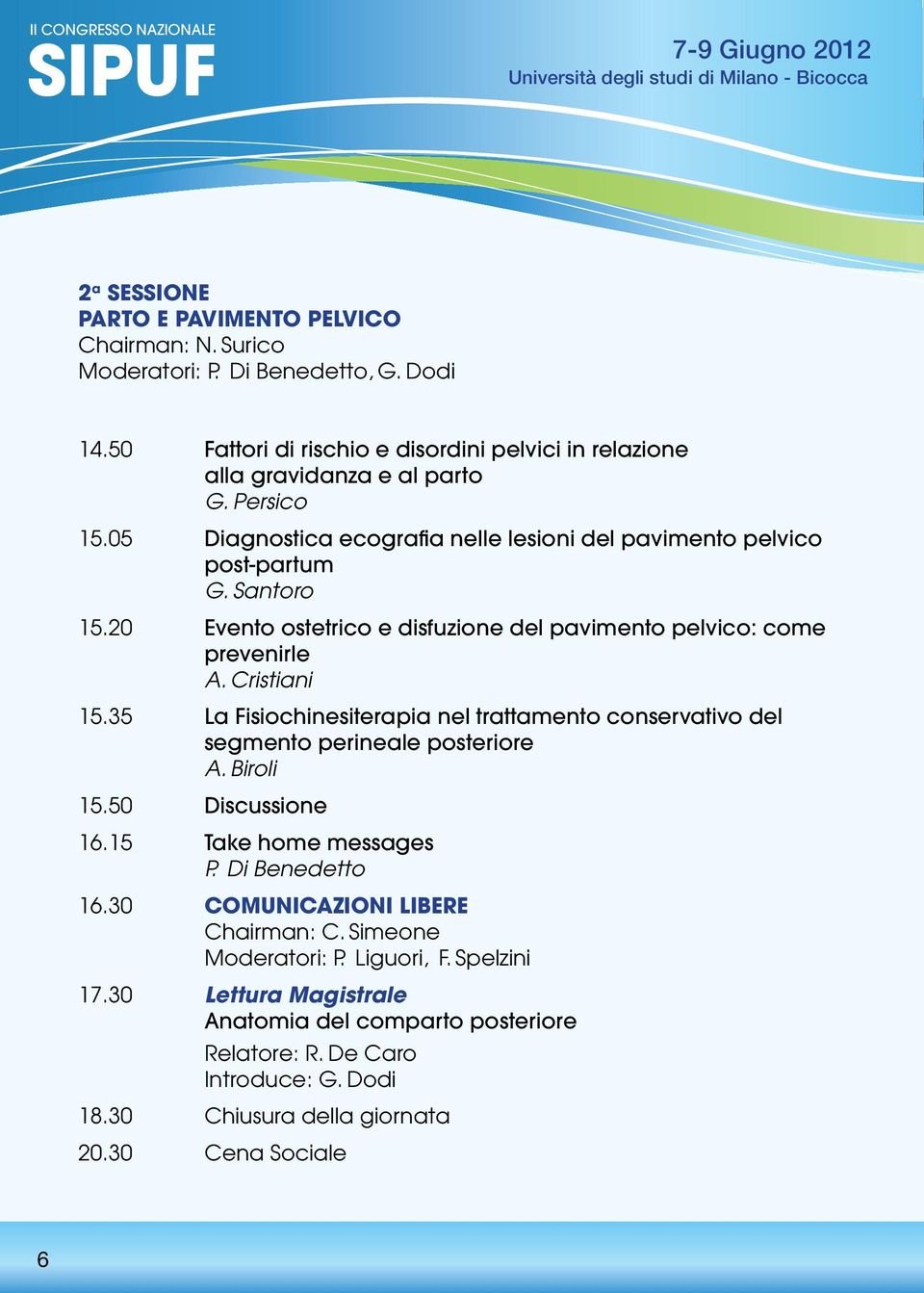 20 Evento ostetrico e disfuzione del pavimento pelvico: come prevenirle A. Cristiani 15.35 La Fisiochinesiterapia nel trattamento conservativo del segmento perineale posteriore A. Biroli 15.