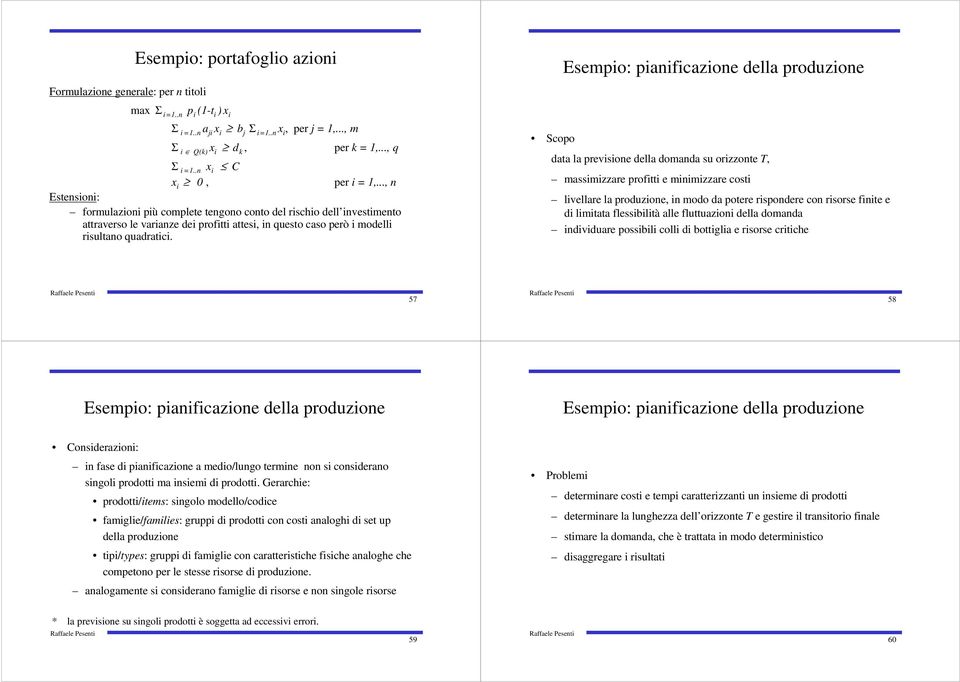 Scopo Esempio: pianificazione della produzione data la previsione della domanda su orizzonte T, massimizzare profitti e minimizzare costi livellare la produzione, in modo da potere rispondere con