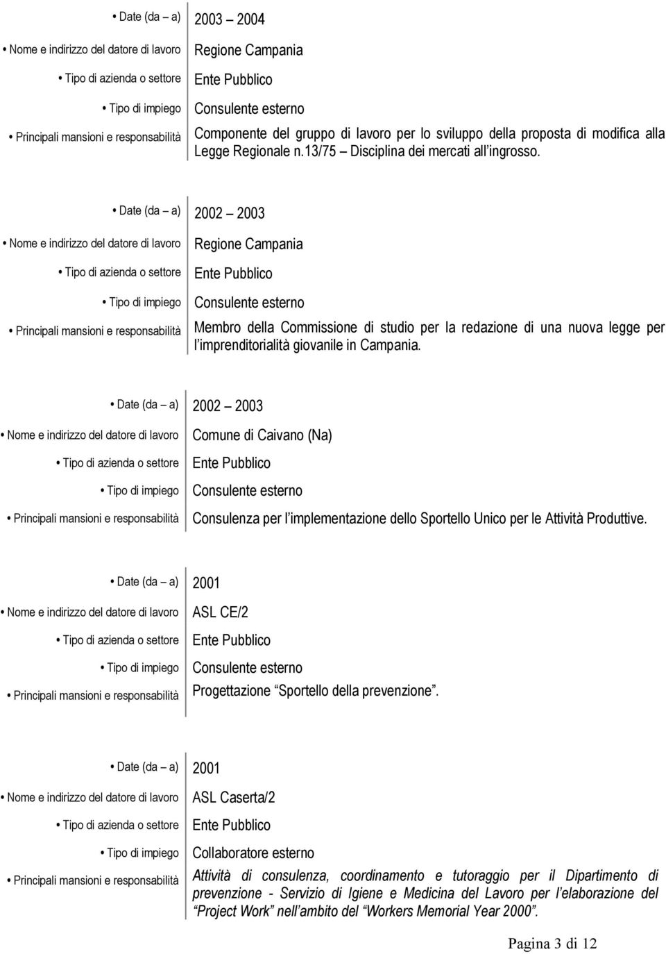 Date (da a) 2002 2003 Nome e indirizzo del datore di lavoro Regione Campania Principali mansioni e responsabilità Membro della Commissione di studio per la redazione di una nuova legge per l